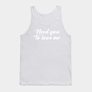 NEED YOU TO LOVE ME Tank Top